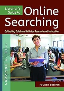 Librarian's Guide to Online Searching: Cultivating Database Skills for Research and Instruction, 4th Edition by Suzanne S Bell
