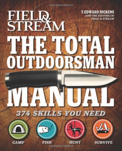 Field and Stream: The Total Outdoorsman Manual - 374 Skills YOU Need by T. Edward Nickens