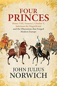 Four Princes: Henry VIII, Francis I, Charles V, Suleiman the Magnificent and the Obsessions that Forged Modern Europe