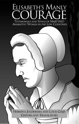 Elisabeth's Manly Courage: Testimonials and Songs of Martyred Anabaptist Women in the Low Countries (Reformation Texts With Translation (1350-1650). Women of the Reformation, V. 3.) by Hermina Joldersma