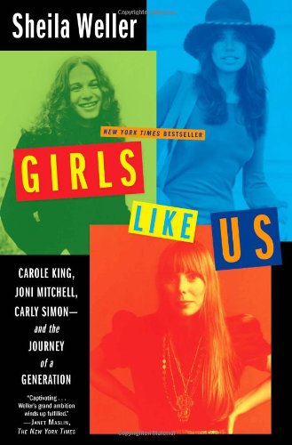 Girls Like Us: Carole King, Joni Mitchell, Carly Simon--And the Journey of a Generation by Sheila Weller