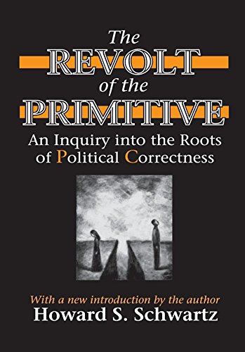 The Revolt of the Primitive: An Inquiry into the Roots of Political Correctness by Howard Schwartz