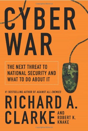 Cyber War: The Next Threat to National Security and What to Do About It by Richard A. Clarke