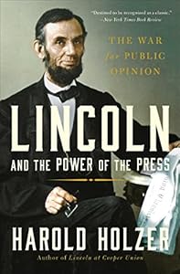 Lincoln and the Power of the Press: The War for Public Opinion