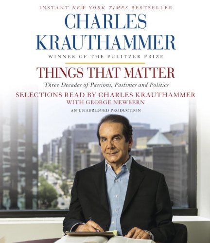 Things That Matter: Three Decades of Passions, Pastimes and Politics by Charles Krauthammer