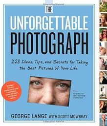 The Unforgettable Photograph: 228 Ideas, Tips, and Secrets for Taking the Best Pictures of Your Life