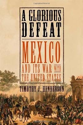 A Glorious Defeat: Mexico and Its War with the United States
