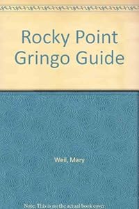 The Rocky Point Gringo Guide : A Travel Guide to Puerto Penasco Mexico by Mary Weil