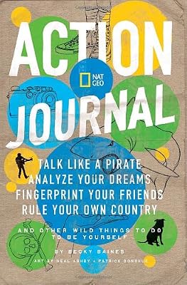 Nat Geo Action Journal: Talk Like a Pirate, Analyze Your Dreams, Fingerprint Your Friends, Rule Your Own Country, and Other Wild Things to Do to Be Yourself