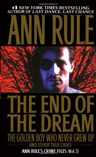 The End Of The Dream The Golden Boy Who Never Grew Up : Ann Rules Crime Files Volume 5 by Ann Rule