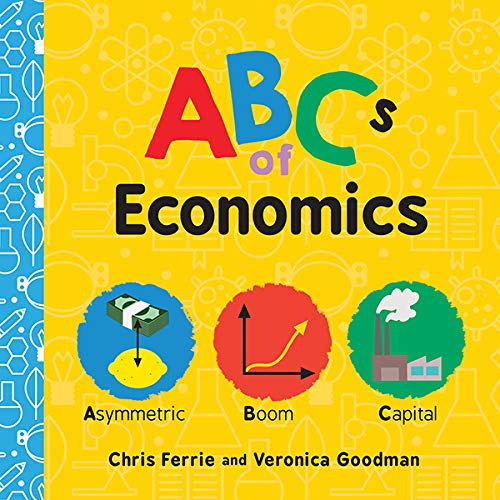 ABCs of Economics: Simple Explanations of Complex Concepts Like Supply, Demand, Capital, and More for Toddlers and Kids (ABC Board Books, Basic Economics for Kids) (Baby University) by Chris Ferrie