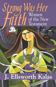 Strong Was Her Faith: Women of the New Testament