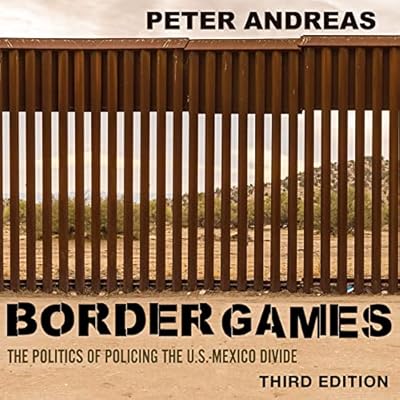 Border Games: The Politics of Policing the U.S.-Mexico Divide