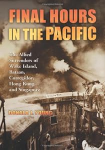 Final Hours in the Pacific: The Allied Surrenders of Wake Island, Bataan, Corregidor, Hong Kong and Singapore by Chris Brown
