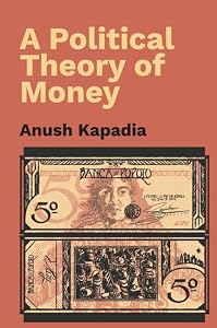 A Political Theory of Money by Anush Kapadia