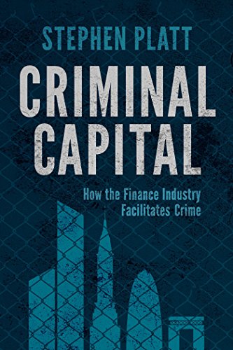 Criminal Capital: How the Finance Industry Facilitates Crime by Stephen Platt