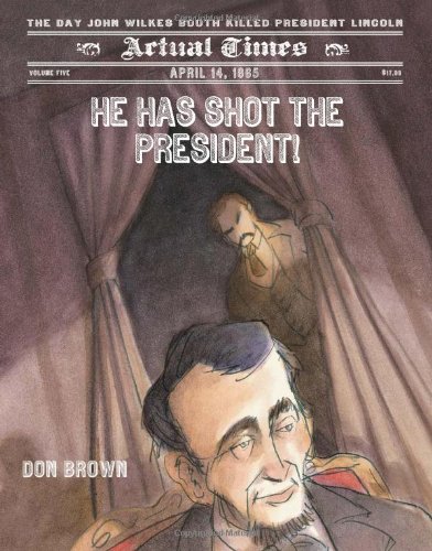 He Has Shot the President!: April 14, 1865: The Day John Wilkes Booth Killed President Lincoln by Don Brown