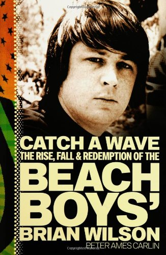 Catch a Wave: The Rise, Fall, and Redemption of the Beach Boys' Brian Wilson by Peter Ames Carlin