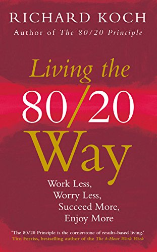 Living the 80/20 Way, New Edition: Work Less, Worry Less, Succeed More, Enjoy More by Richard Koch