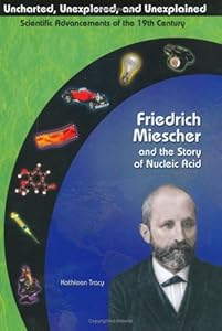 Friedrich Miescher & the Story of Nucleic Acid (Uncharted, Unexplored, and Unexplained)