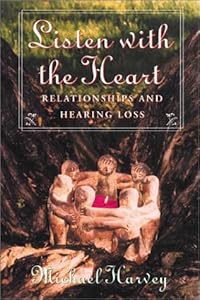 Listen with the Heart: Relationships and Hearing Loss by Michael Harvey