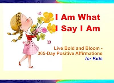 I Am What I Say I Am: Live Bold and Bloom - 365-Day Positive Affirmations for Kids
