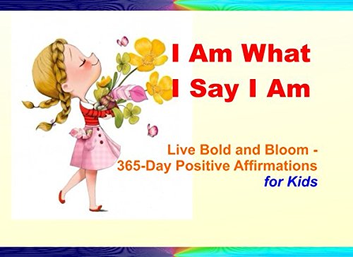 I Am What I Say I Am: Live Bold and Bloom - 365-Day Positive Affirmations for Kids by Chibuike E. Wogu
