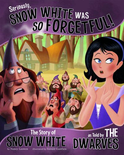 Seriously, Snow White Was SO Forgetful!: The Story of Snow White as Told by the Dwarves by Nancy Loewen