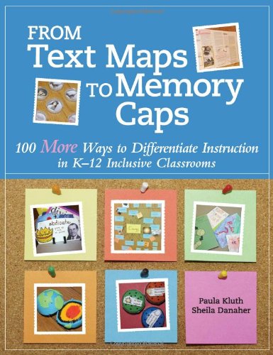 From Text Maps to Memory Caps: 100 More Ways to Differentiate Instruction in K-12 Inclusive Classrooms by Paula Kluth Ph.D.  ,