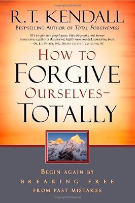How To Forgive Ourselves Totally: Begin again by breaking free from past mistakes