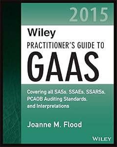 Wiley Practitioner's Guide to GAAS 2015: Covering all SASs, SSAEs, SSARSs, PCAOB Auditing Standards, and Interpretations by Joanne M. Flood