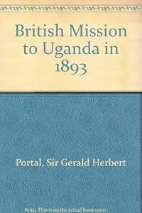 The British Mission to Uganda in 1893 by Sir Gerald Portal