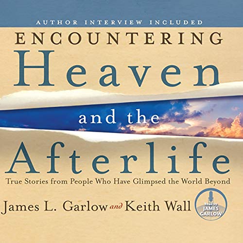 Encountering Heaven and the Afterlife: True Stories from People Who Have Glimpsed the World Beyond by James L. Garlow