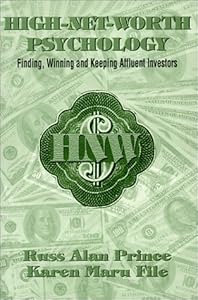 High-Net-Worth Psychology: Finding, Winning and Keeping Affluent Investors by Russ Alan Prince