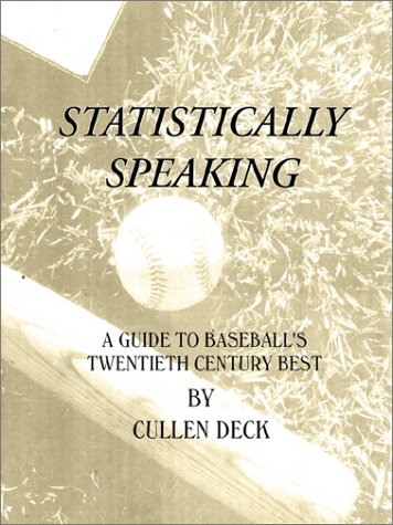 Statistically Speaking: A Guide to Baseball's Twentieth Century Best by Cullen Deck