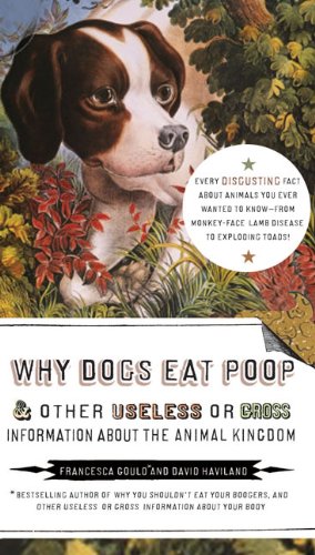 Why Dogs Eat Poop, and Other Useless or Gross Information About the Animal Kingdom by Francesca Gould