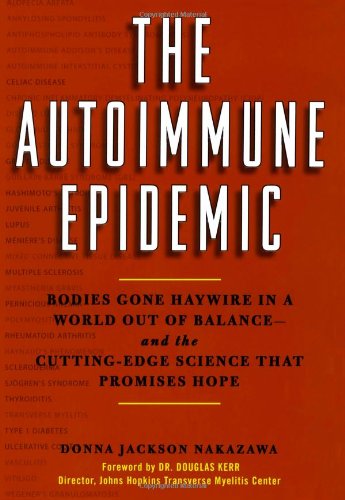 The Autoimmune Epidemic: Bodies Gone Haywire in a World Out of Balance--and the Cutting-Edge Science that Promises Hope by Donna Jackson Nakazawa