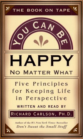 You Can Be Happy No Matter What: Five Principles Your Therapist Never Told You by Richard Carlson