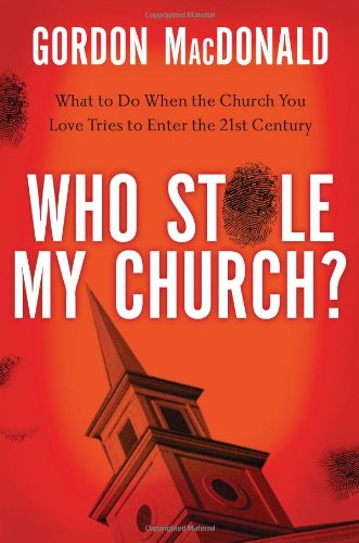 Who Stole My Church?: What to Do When the Church You Love Tries to Enter the 21st Century by Gordon MacDonald