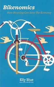 Bikenomics: How Bicycling Can Save the Economy by Elly Blue