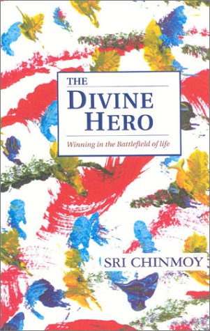 The Divine Hero: Winning in the Battlefield of Life by Sri Chinmoy