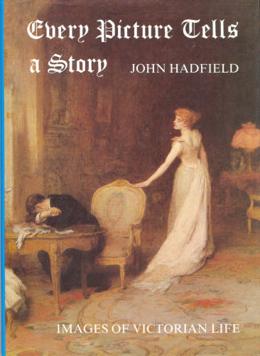 Every Picture Tells a Story: Images of Victorian Life by John Hadfield