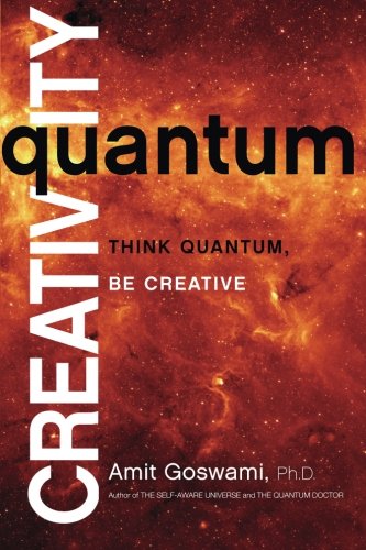 Quantum Creativity: Think Quantum, Be Creative by Amit Goswami