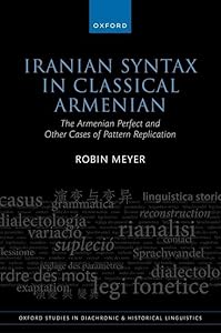 Iranian Syntax in Classical Armenian: The Armenian Perfect and Other Cases of Pattern Replication (Oxford Studies in Diachronic and Historical Linguistics) by Robin Meyer
