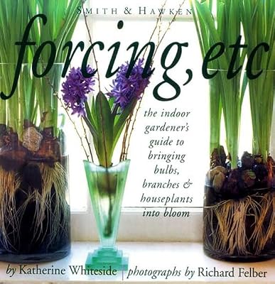 Forcing, Etc.: The Indoor Gardener's Guide to Bringing Bulbs, Branches & Houseplants into Bloom