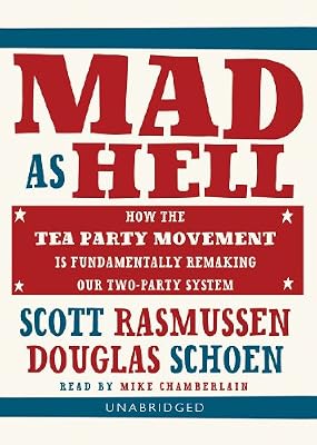 Mad As Hell: How the Tea Party Movement Is Fundamentally Remaking Our Two-Party System