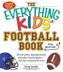 The Everything Kids' Football Book: All-Time Greats, Legendary Teams, and Today's Favorite Players--With Tips on Playing Like a Pro by Greg Jacobs