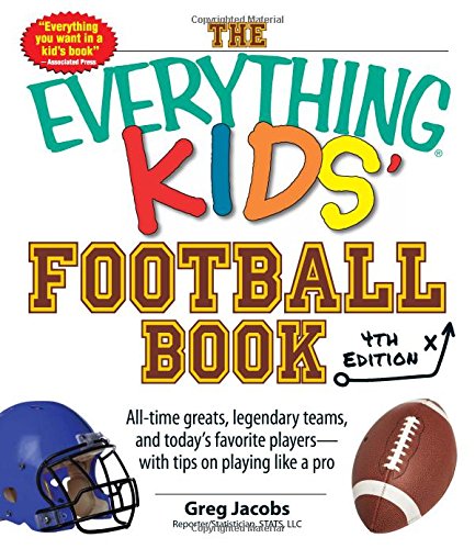 The Everything Kids' Football Book: All-Time Greats, Legendary Teams, and Today's Favorite Players--With Tips on Playing Like a Pro by Greg Jacobs
