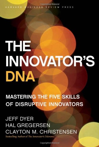 The Innovator's DNA: Mastering the Five Skills of Disruptive Innovators by Clayton M. Christensen