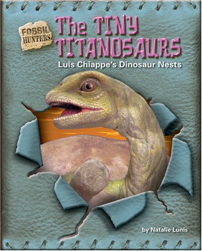The Tiny Titanosaurs: Luis Chiappe's Dinosaur Nests (Fossil Hunters) by Natalie Lunis